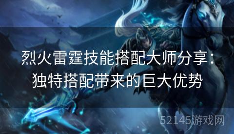 烈火雷霆技能搭配大师分享:独特搭配带来的巨大优势 烈火雷霆技能搭配大师分享:独特搭配带来的巨大优势