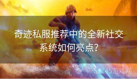 奇迹私服推荐中的全新社交系统如何亮点? 奇迹私服推荐中的全新社交系统如何亮点?