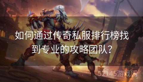 如何通过传奇私服排行榜找到专业的攻略团队? 如何通过传奇私服排行榜找到专业的攻略团队?