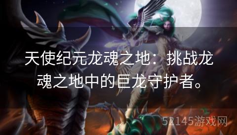 天使纪元龙魂之地：挑战龙魂之地中的巨龙守护者。