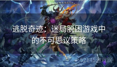 逃脱奇迹:迷局脱困游戏中的不可思议策略 逃脱奇迹:迷局脱困游戏中的不可思议策略