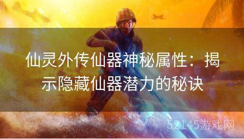 仙灵外传仙器神秘属性:揭示隐藏仙器潜力的秘诀 仙灵外传仙器神秘属性:揭示隐藏仙器潜力的秘诀