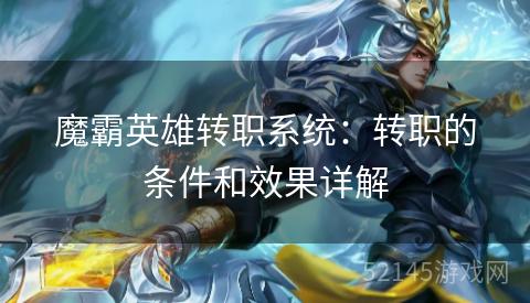 魔霸英雄转职系统:转职的条件和效果详解 魔霸英雄转职系统:转职的条件和效果详解