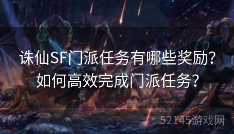 诛仙SF门派任务有哪些奖励?如何高效完成门派任务? 诛仙SF门派任务有哪些奖励?如何高效完成门派任务?