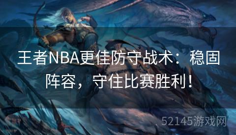 王者NBA更佳防守战术:稳固阵容,守住比赛胜利! 王者NBA更佳防守战术:稳固阵容,守住比赛胜利!