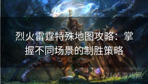烈火雷霆特殊地图攻略:掌握不同场景的制胜策略 烈火雷霆特殊地图攻略:掌握不同场景的制胜策略