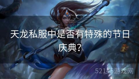 天龙私服中是否有特殊的节日庆典? 天龙私服中是否有特殊的节日庆典?