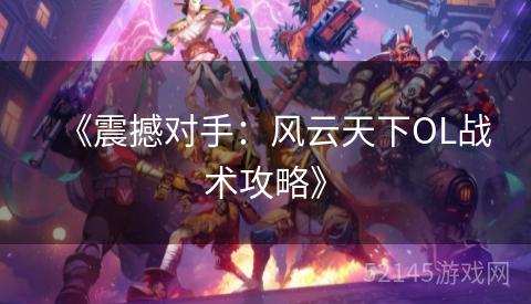 《震撼对手:风云天下OL战术攻略》 《震撼对手:风云天下OL战术攻略》