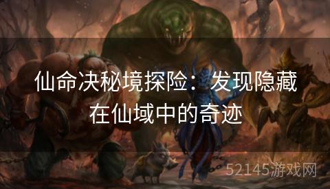 仙命决秘境探险:发现隐藏在仙域中的奇迹 仙命决秘境探险:发现隐藏在仙域中的奇迹