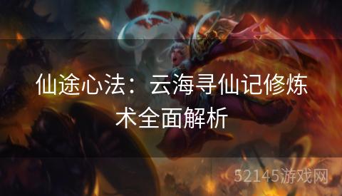 仙途心法:云海寻仙记修炼术全面解析 仙途心法:云海寻仙记修炼术全面解析