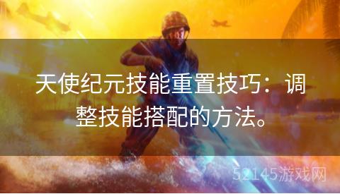 天使纪元技能重置技巧:调整技能搭配的方法。 天使纪元技能重置技巧:调整技能搭配的方法。