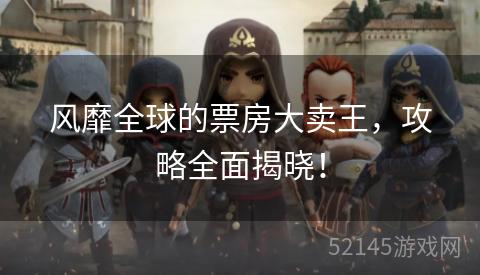 风靡全球的票房大卖王,攻略全面揭晓! 风靡全球的票房大卖王,攻略全面揭晓!