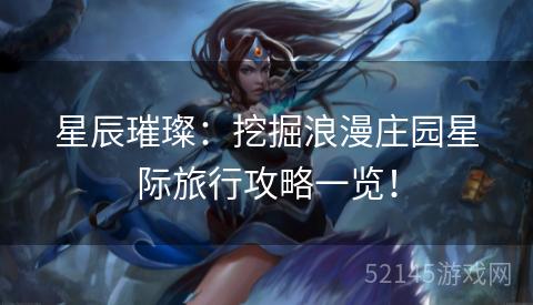 星辰璀璨:挖掘浪漫庄园星际旅行攻略一览! 星辰璀璨:挖掘浪漫庄园星际旅行攻略一览!