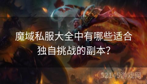魔域私服大全中有哪些适合独自挑战的副本? 魔域私服大全中有哪些适合独自挑战的副本?