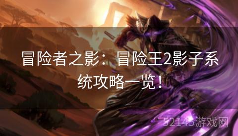 冒险者之影：冒险王2影子系统攻略一览！
