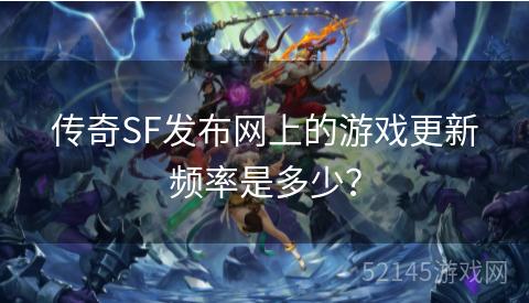 传奇SF发布网上的游戏更新频率是多少? 传奇SF发布网上的游戏更新频率是多少?