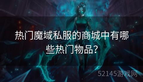 热门魔域私服的商城中有哪些热门物品? 热门魔域私服的商城中有哪些热门物品?