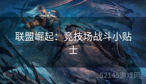 联盟崛起:竞技场战斗小贴士 联盟崛起:竞技场战斗小贴士