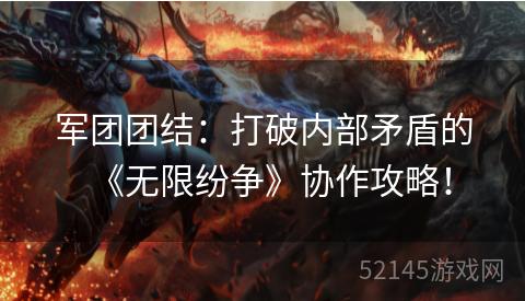 军团团结:打破内部矛盾的《无限纷争》协作攻略! 军团团结:打破内部矛盾的《无限纷争》协作攻略!