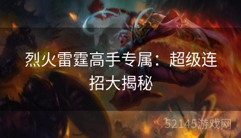 烈火雷霆高手专属:超级连招大揭秘 烈火雷霆高手专属:超级连招大揭秘