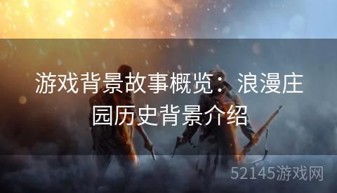 游戏背景故事概览：浪漫庄园历史背景介绍