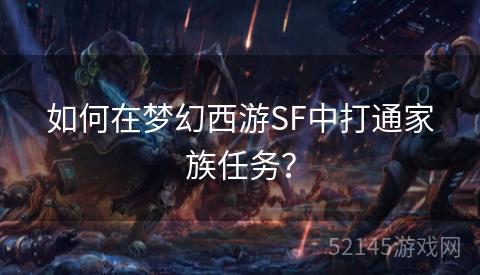如何在梦幻西游SF中打通家族任务？