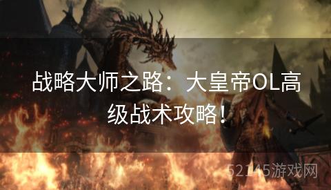 战略大师之路:大皇帝OL高级战术攻略! 战略大师之路:大皇帝OL高级战术攻略!