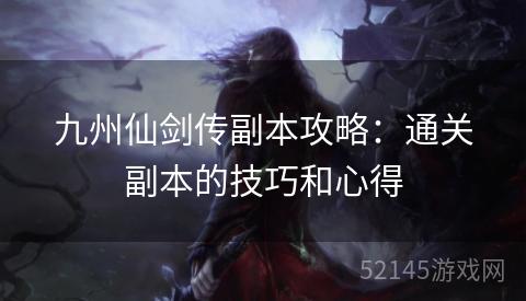 九州仙剑传副本攻略:通关副本的技巧和心得 九州仙剑传副本攻略:通关副本的技巧和心得