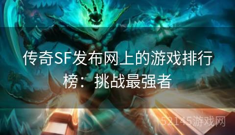 传奇SF发布网上的游戏排行榜:挑战最强者 传奇SF发布网上的游戏排行榜:挑战最强者