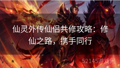 仙灵外传仙侣共修攻略:修仙之路,携手同行 仙灵外传仙侣共修攻略:修仙之路,携手同行