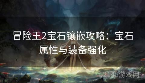 冒险王2宝石镶嵌攻略:宝石属性与装备强化 冒险王2宝石镶嵌攻略:宝石属性与装备强化