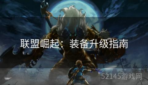 联盟崛起:装备升级指南 联盟崛起:装备升级指南