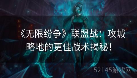 《无限纷争》联盟战:攻城略地的更佳战术揭秘! 《无限纷争》联盟战:攻城略地的更佳战术揭秘!