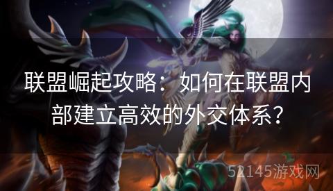 联盟崛起攻略:如何在联盟内部建立高效的外交体系? 联盟崛起攻略:如何在联盟内部建立高效的外交体系?