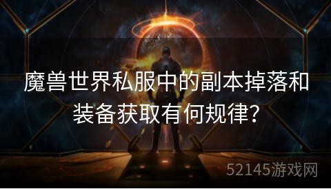 魔兽世界私服中的副本掉落和装备获取有何规律? 魔兽世界私服中的副本掉落和装备获取有何规律?