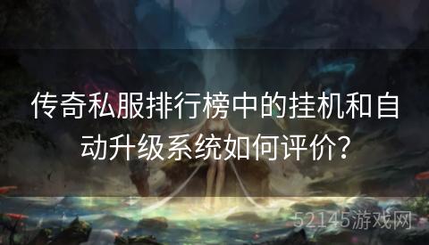 传奇私服排行榜中的挂机和自动升级系统如何评价? 传奇私服排行榜中的挂机和自动升级系统如何评价?