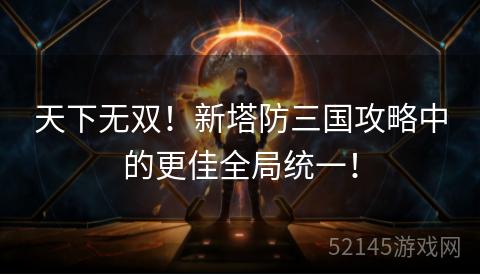 天下无双!新塔防三国攻略中的更佳全局统一! 天下无双!新塔防三国攻略中的更佳全局统一!