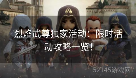 烈焰武尊独家活动:限时活动攻略一览! 烈焰武尊独家活动:限时活动攻略一览!