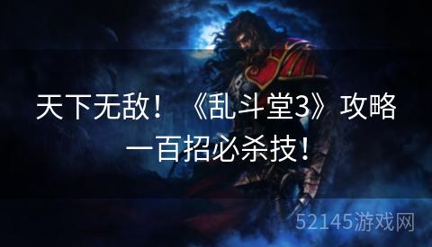 天下无敌!《乱斗堂3》攻略一百招必杀技! 天下无敌!《乱斗堂3》攻略一百招必杀技!
