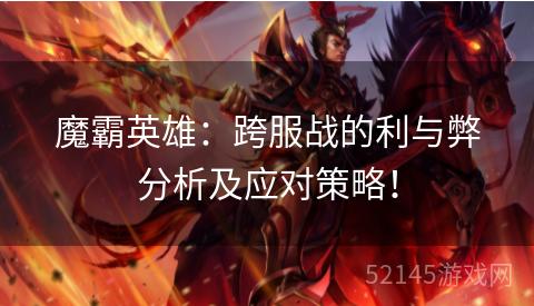 魔霸英雄:跨服战的利与弊分析及应对策略! 魔霸英雄:跨服战的利与弊分析及应对策略!