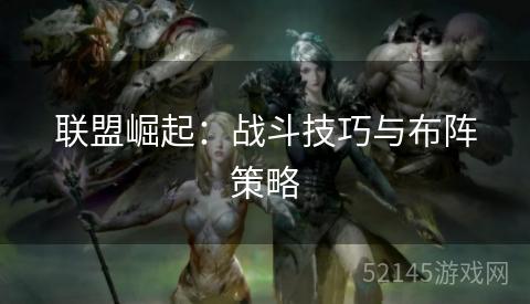 联盟崛起：战斗技巧与布阵策略