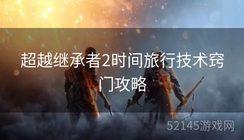 超越继承者2时间旅行技术窍门攻略 超越继承者2时间旅行技术窍门攻略