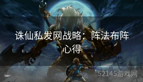 诛仙私发网战略:阵法布阵心得 诛仙私发网战略:阵法布阵心得