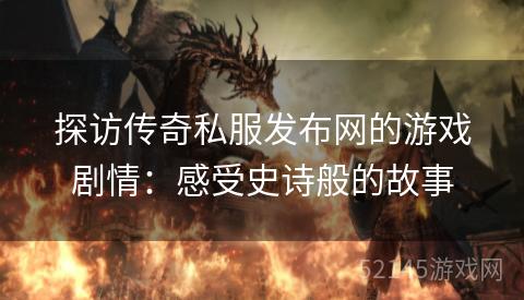 探访传奇私服发布网的游戏剧情：感受史诗般的故事