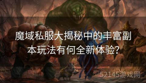 魔域私服大揭秘中的丰富副本玩法有何全新体验？