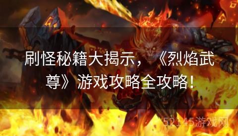 刷怪秘籍大揭示,《烈焰武尊》游戏攻略全攻略! 刷怪秘籍大揭示,《烈焰武尊》游戏攻略全攻略!