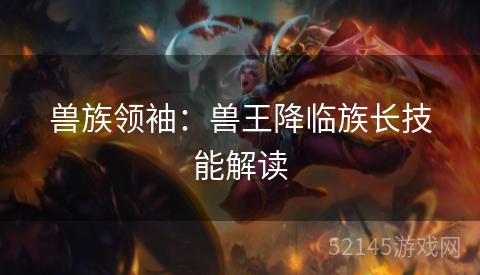 兽族领袖：兽王降临族长技能解读