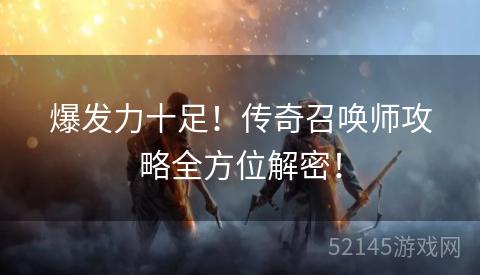 爆发力十足!传奇召唤师攻略全方位解密! 爆发力十足!传奇召唤师攻略全方位解密!