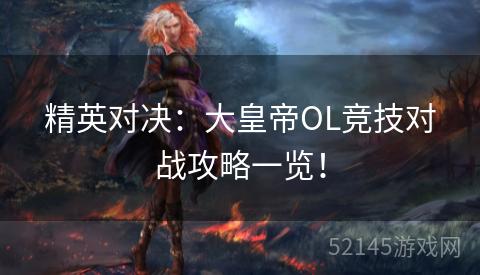 精英对决:大皇帝OL竞技对战攻略一览! 精英对决:大皇帝OL竞技对战攻略一览!
