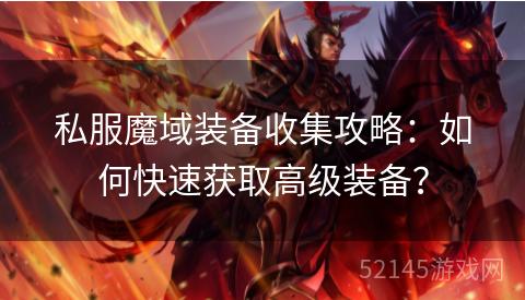 私服魔域装备收集攻略:如何快速获取高级装备? 私服魔域装备收集攻略:如何快速获取高级装备?